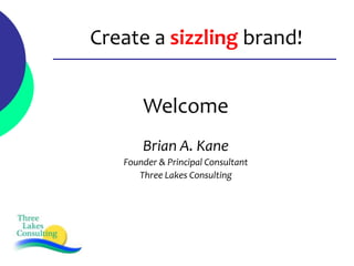 Create a sizzling brand!


       Welcome
       Brian A. Kane
   Founder & Principal Consultant
      Three Lakes Consulting
 