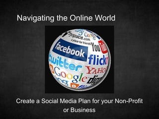 Navigating the Online World




Create a Social Media Plan for your Non-Profit
                 or Business
 