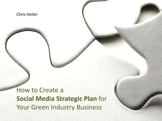 Chris Heiler




How to Create a
Social Media Strategic Plan for
Your Green Industry Business
 