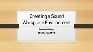 Creating a Sound
Workplace Environment
Rasedul Islam
ID:2223032142
 
