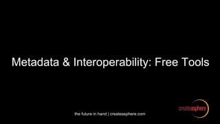 the future in hand | createasphere.com
Metadata & Interoperability: Free Tools
 