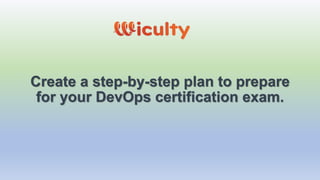 Create a step-by-step plan to prepare
for your DevOps certification exam.
 