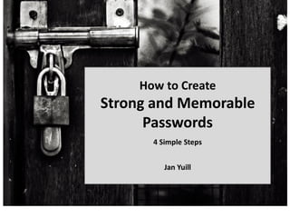 How to Create
Strong and Memorable
Passwords
4 Simple Steps
Jan Yuill
 