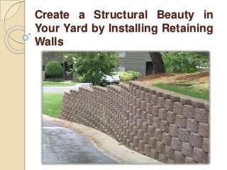 Create a Structural Beauty in
Your Yard by Installing Retaining
Walls
 