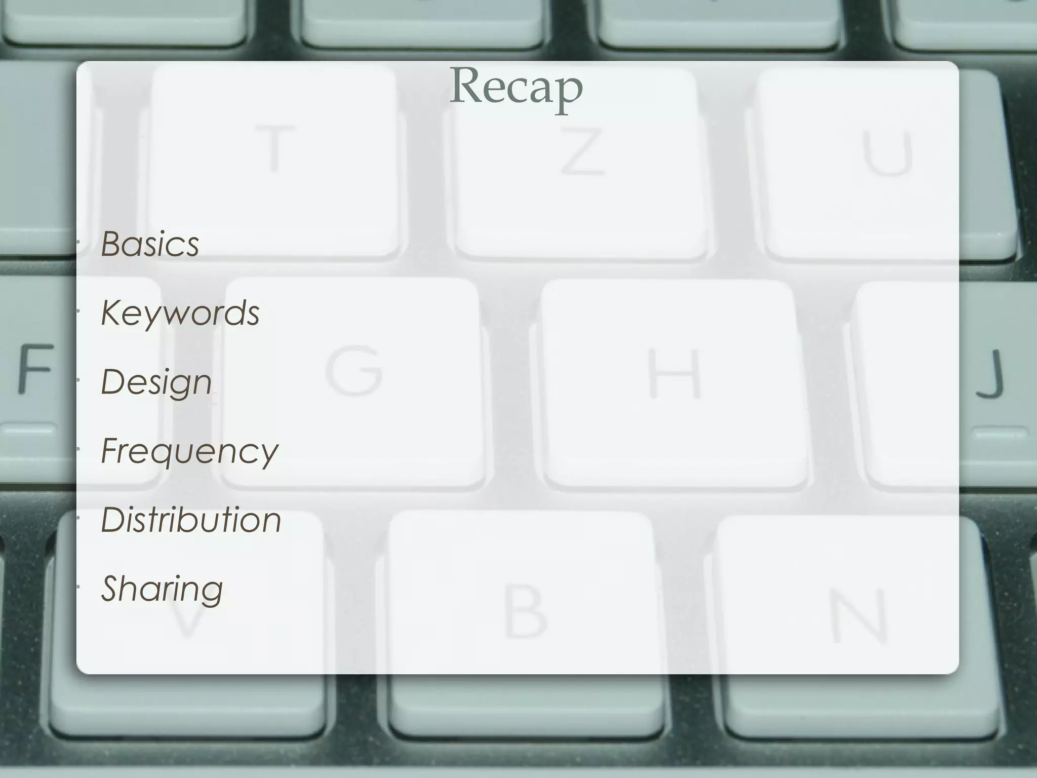 Recap
•
Basics
•
Keywords
•
Design
•
Frequency
•
Distribution
•
Sharing
 