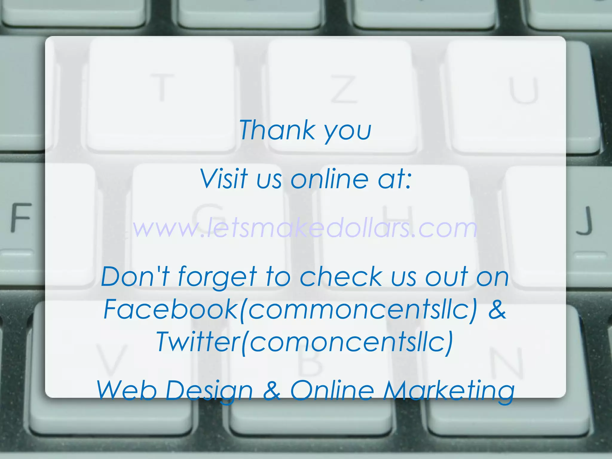 Thank you
Visit us online at:
www.letsmakedollars.com
Don't forget to check us out on
Facebook(commoncentsllc) &
Twitter(comoncentsllc)
Web Design & Online Marketing
 