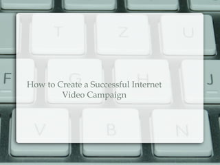 How to Create a Successful Internet
Video Campaign
 