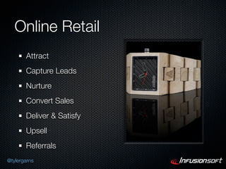 Online Retail
       Attract
       Capture Leads
       Nurture
       Convert Sales
       Deliver & Satisfy
       Upsell
       Referrals
@tylergarns
 