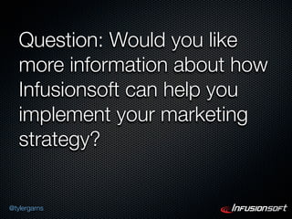 Question: Would you like
   more information about how
   Infusionsoft can help you
   implement your marketing
   strategy?


@tylergarns
 
