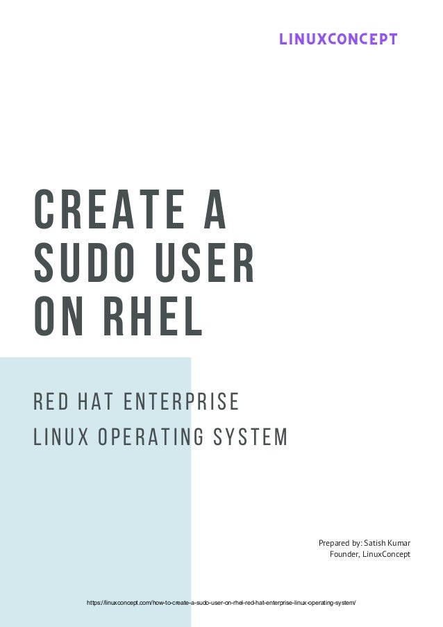 CREATE A
SUDO USER
ON RHEL
Red Hat Enterprise
Linux Operating System
Prepared by: Satish Kumar
Founder, LinuxConcept
LINUXCONCEPT
LINUXCONCEPT
LINUXCONCEPT
https://linuxconcept.com/how-to-create-a-sudo-user-on-rhel-red-hat-enterprise-linux-operating-system/
 