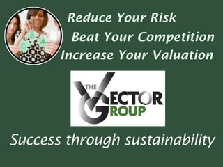 Reduce Your Risk
         Beat Your Competition
       Increase Your Valuation




Success through sustainability
 