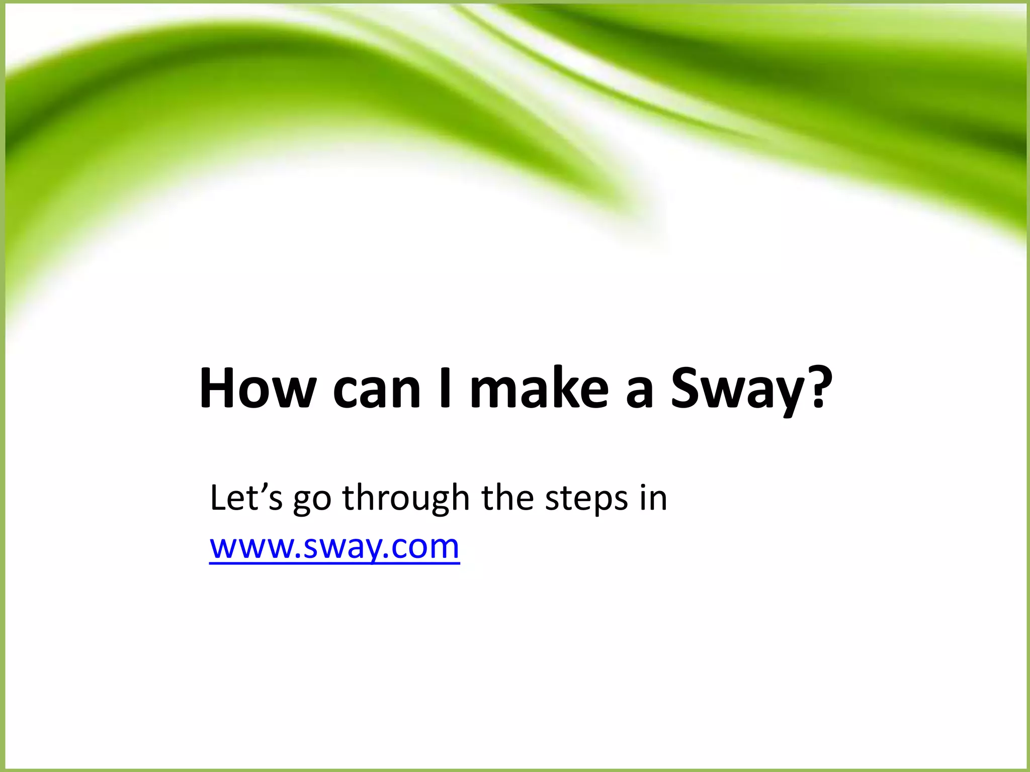 How can I make a Sway?
Let’s go through the steps in
www.sway.com