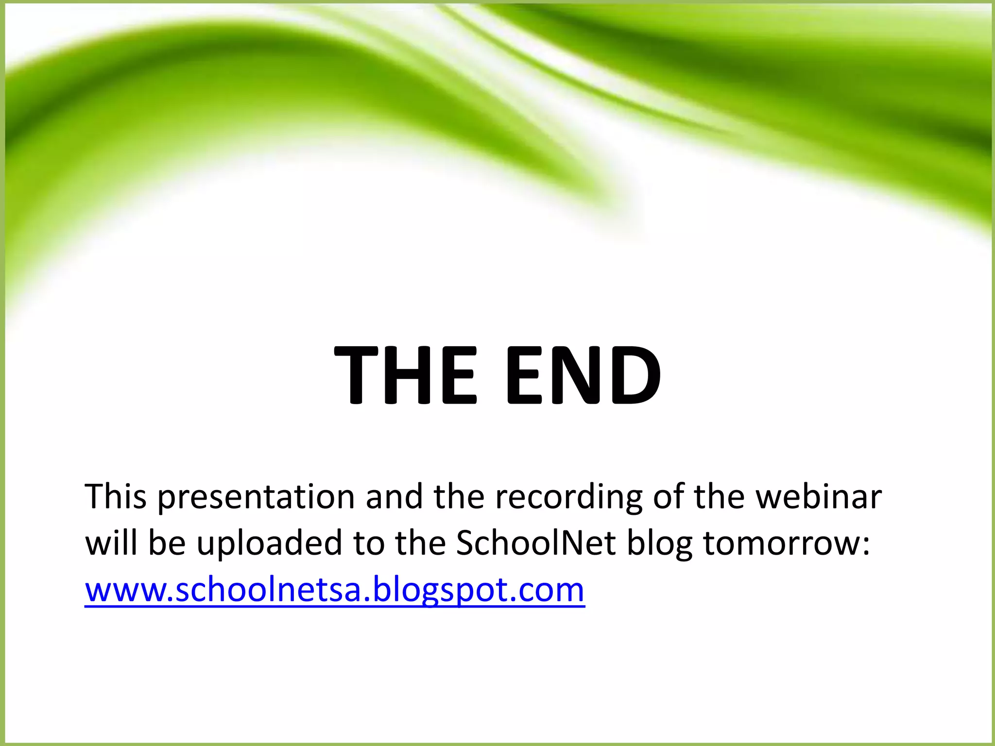 THE END
This presentation and the recording of the webinar
will be uploaded to the SchoolNet blog tomorrow:
www.schoolnetsa.blogspot.com