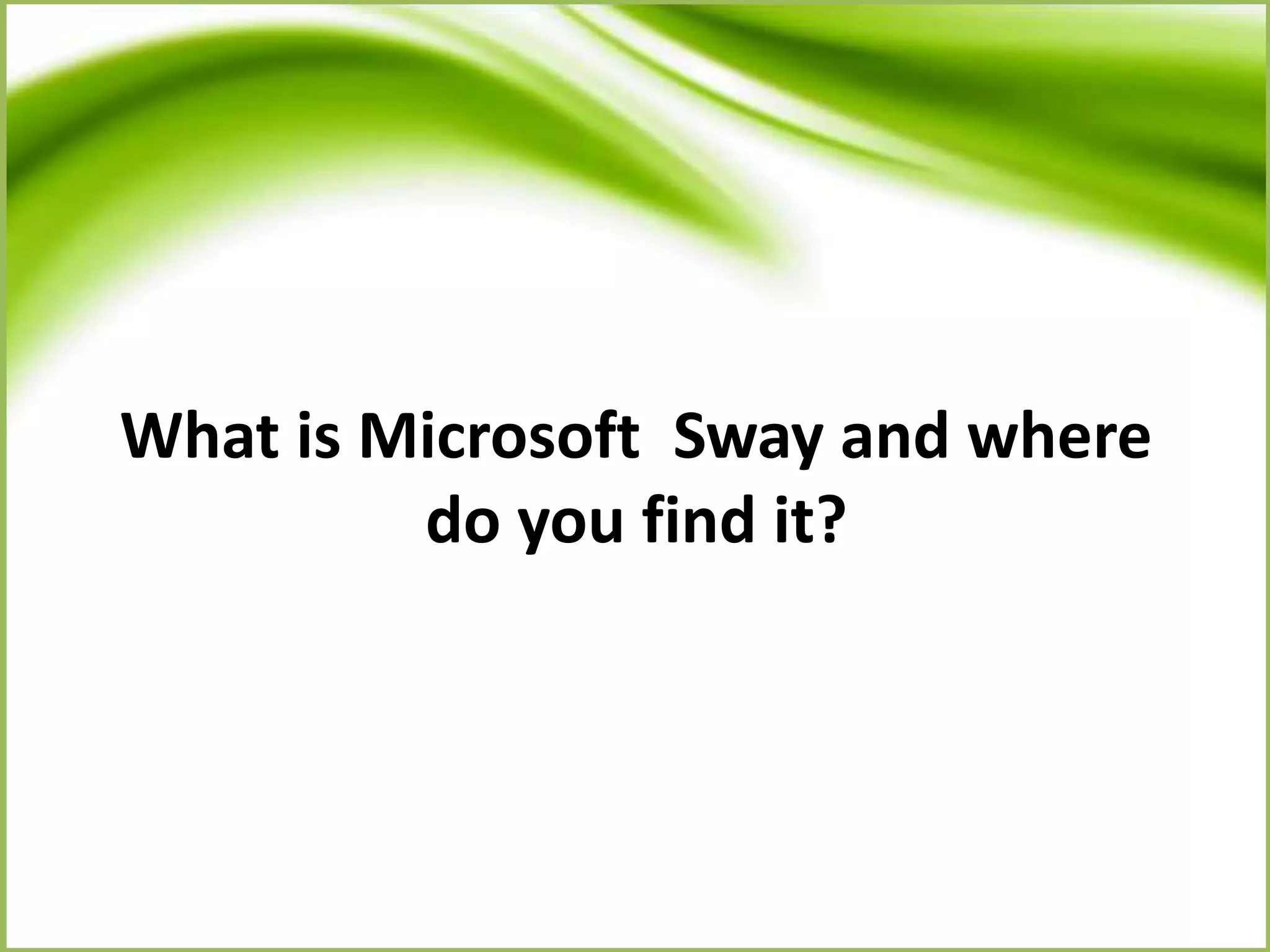 What is Microsoft Sway and where
do you find it?