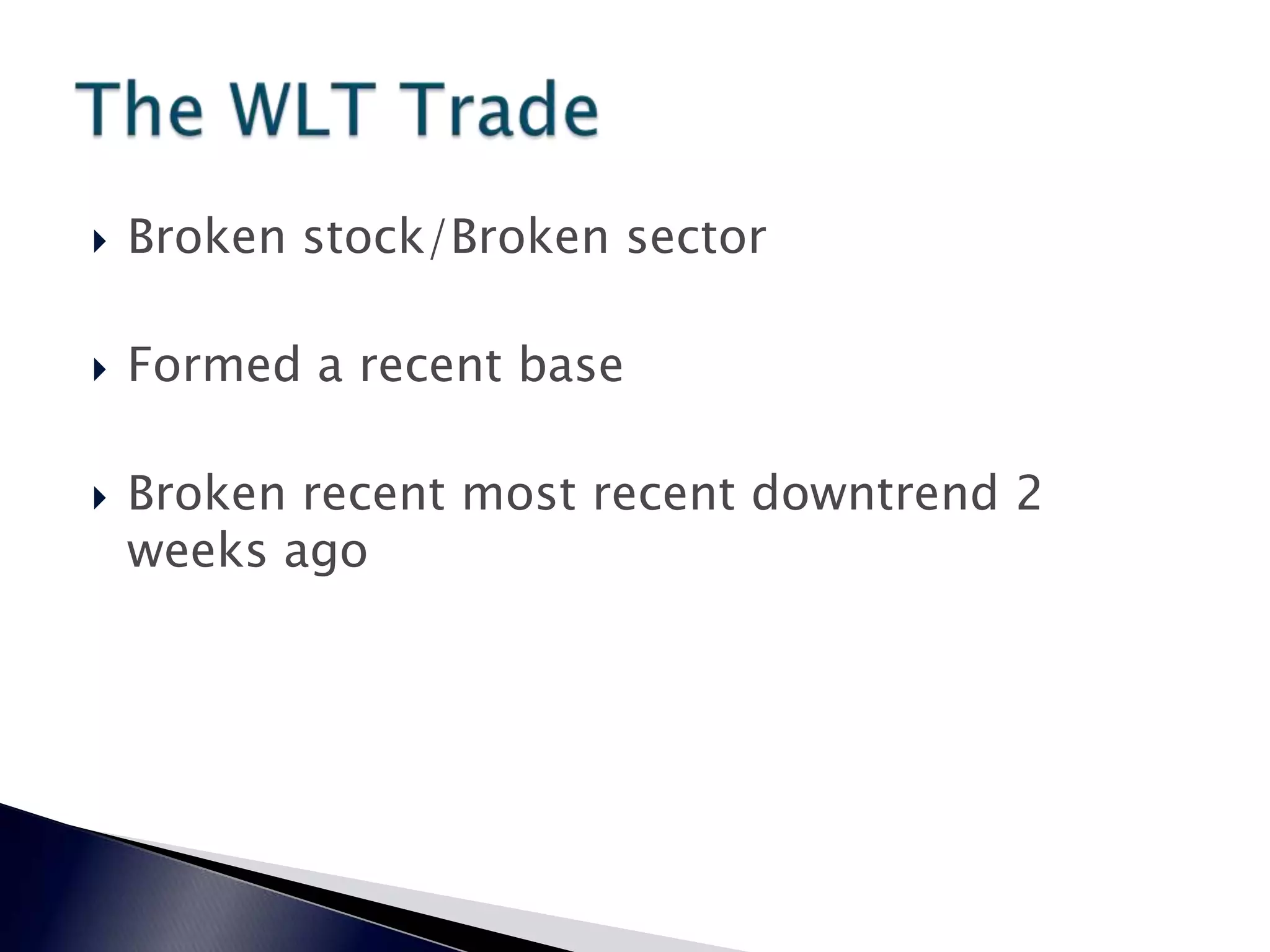  Broken stock/Broken sector
 Formed a recent base
 Broken recent most recent downtrend 2
weeks ago
 