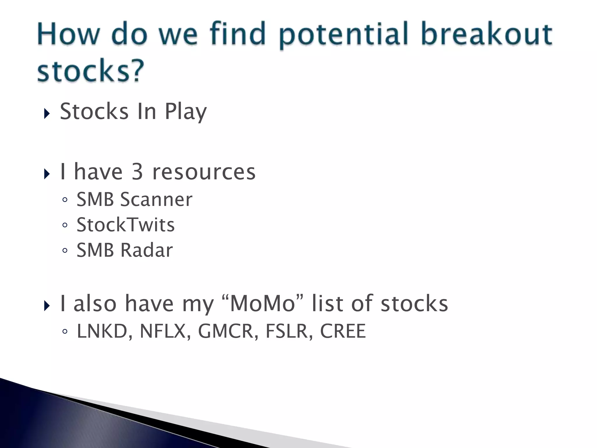  Stocks In Play
 I have 3 resources
◦ SMB Scanner
◦ StockTwits
◦ SMB Radar
 I also have my “MoMo” list of stocks
◦ LNKD, NFLX, GMCR, FSLR, CREE
 
