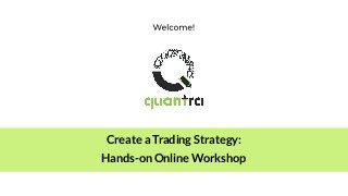 Create a Trading Strategy:
Hands-on Online Workshop
 