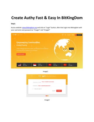 Create Authy Fast & Easy In BitKingDom
Step1:
Access website: www.Bitkingdom.org and click on “Login” button, after that Login into Bitkingdom with
your username and password as “Image1” and “Image2”
Image1
Image2
 