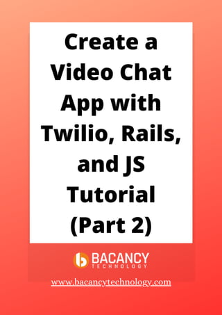 Create a
Video Chat
App with
Twilio, Rails,
and JS
Tutorial
(Part 2)
www.bacancytechnology.com
 