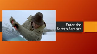 Enter the
Screen Scraper
 