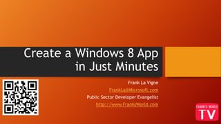 Create a Windows 8 App
in Just Minutes
Frank La Vigne
FrankLa@Microsoft.com
Public Sector Developer Evangelist
http://www.FranksWorld.com
 