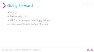 Going Forward
> Visit Us
> Partner with Us
> Ask for our manuals and suggestions
> Create a community of mentorship
 