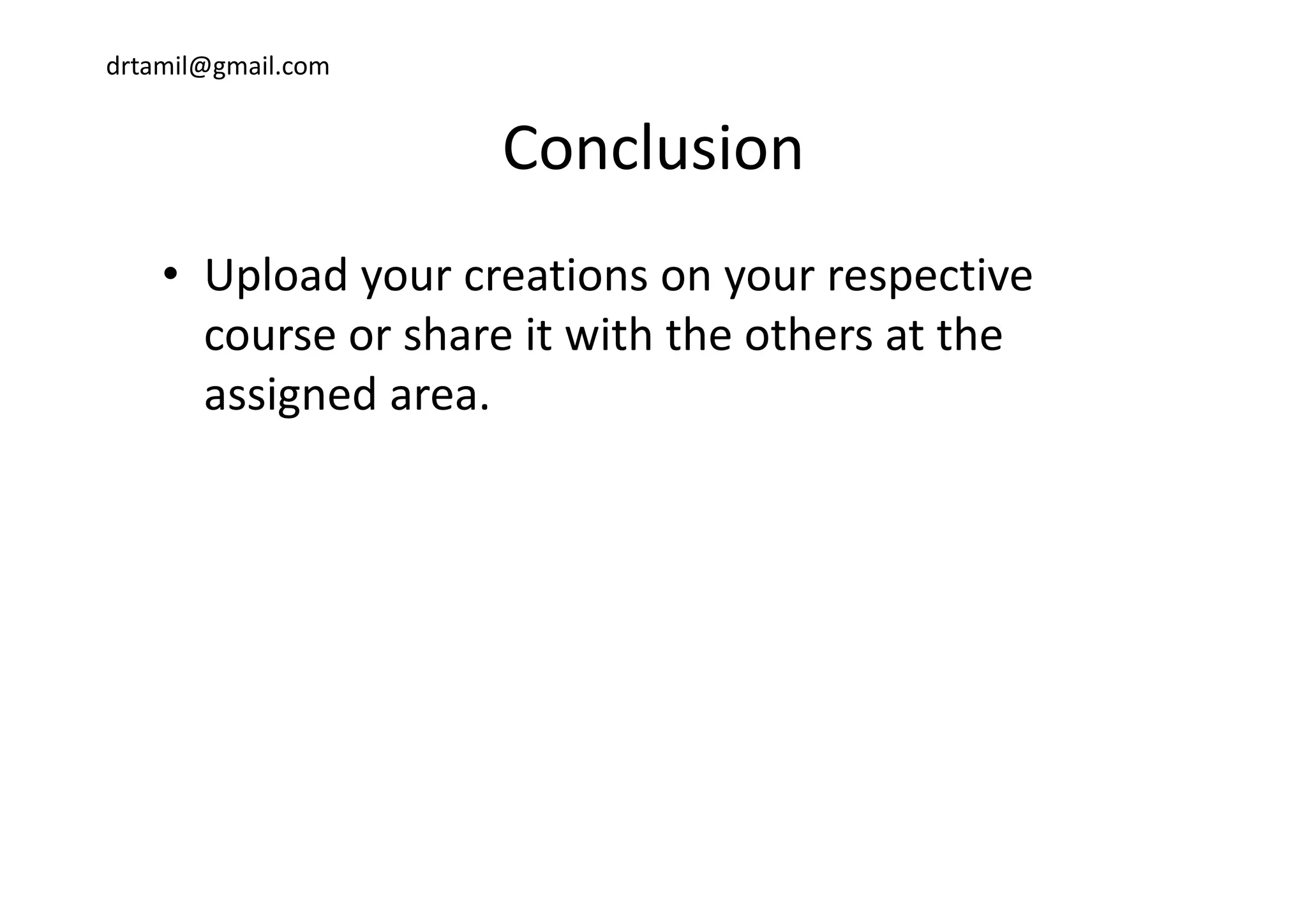 drtamil@gmail.com
ConclusionConclusion
• Upload your creations on your respective 
course or share it with the others at the 
assigned area.
 