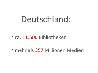 ca.  11.500  Bibliotheken mehr als  357  Millionen Medien Deutschland: 