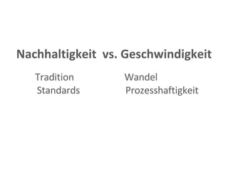 Nachhaltigkeit  vs. Geschwindigkeit Tradition  Wandel Standards  Prozesshaftigkeit 