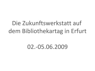 Die Zukunftswerkstatt auf  dem Bibliothekartag in Erfurt  02.-05.06.2009 