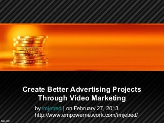 Create Better Advertising Projects
Through Video Marketing
by imjetred | on February 27, 2013
http://www.empowernetwork.com/imjetred/
 