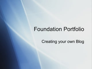 Foundation Portfolio
Creating your own Blog
 
