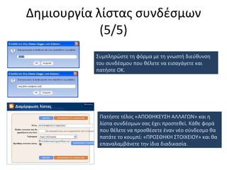 Δημιουργία λίστας συνδέσμων (5/5) Συμπληρώστε τη φόρμα με τη γνωστή διεύθυνση του συνδέσμου που θέλετε να εισαγάγετε και πατήστε ΟΚ. Πατήστε τέλος «ΑΠΟΘΗΚΕΥΣΗ ΑΛΛΑΓΩΝ» και η λίστα συνδέσμων σας έχει προστεθεί. Κάθε φορά που θέλετε να προσθέσετε έναν νέο σύνδεσμο θα πατάτε το κουμπί: «ΠΡΟΣΘΗΚΗ ΣΤΟΙΧΕΙΟΥ» και θα επαναλαμβάνετε την ίδια διαδικασία. 