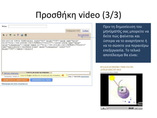 Προσθήκη  video  (3/3) Πριν τη δημοσίευση του  μηνύματός  σας μπορείτε να δείτε πώς φαίνεται και ύστερα να το αναρτήσετε ή να το σώσετε για περαιτέρω επεξεργασία. Το τελικό αποτέλεσμα θα είναι: 