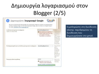 Δημιουργία λογαριασμού στον  Blogger ( 2/5 ) Συμπληρώστε στη διεύθυνση ηλεκτρ. ταχυδρομείου τη διεύθυνση που δημιουργήσατε στο  gmail. 