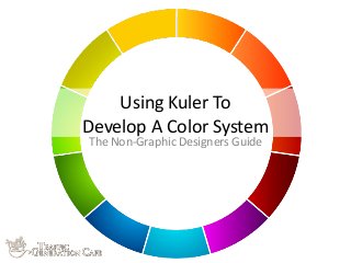 Using	
  Kuler	
  To	
  
Develop	
  A	
  Color	
  System
The	
  Non-­‐Graphic	
  Designers	
  Guide
 