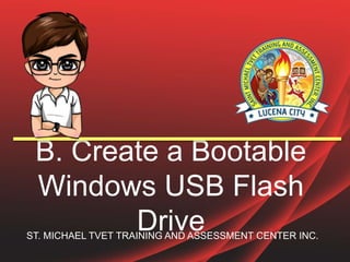 B. Create a Bootable
Windows USB Flash
Drive
ST. MICHAEL TVET TRAINING AND ASSESSMENT CENTER INC.
 
