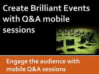 Engage the audience with
mobile Q&A sessions
 
