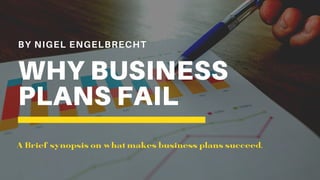 BY NIGEL ENGELBRECHT
WHY BUSINESS
PLANS FAIL
A Brief synopsis on what makes business plans succeed.
 