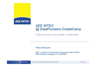 AEE – INSTITUTE FOR SUSTAINABLE TECHNOLOGIESwww.aee-intec.at
AEE - Institute for Sustainable Technologies (AEE INTEC)
8200 Gleisdorf, Feldgasse 19, AUSTRIA
AEE – INSTITUTE FOR SUSTAINABLE TECHNOLOGIESwww.aee-intec.at 24.10.2016
AEE INTEC
@ DataPioneers CreateCamp
T-piece pressure loss model à OpenData!
Philip Ohnewein
 