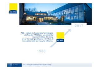AEE – INSTITUTE FOR SUSTAINABLE TECHNOLOGIESwww.aee-intec.at
1988
2017
AEE - Institute for Sustainable Technologies
was founded in1988 as a non-university
research institute. It is today
one of the leading institutions in the field of
renewable energy and resource efficiency.
 