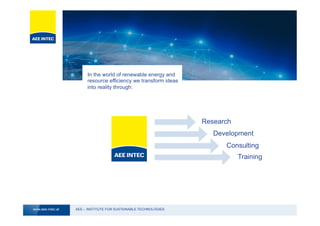AEE – INSTITUTE FOR SUSTAINABLE TECHNOLOGIESwww.aee-intec.at
Research
Development
Consulting
Training
In the world of renewable energy and
resource efficiency we transform ideas
into reality through:
 