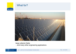 AEE – INSTITUTE FOR SUSTAINABLE TECHNOLOGIESwww.aee-intec.at Title | 24.10.2016
What for?
large collector fields
…and many other engineering applications
 