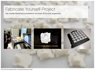 Fabricate Yourself-Project
         Das virtuelle Modell wird anschließend von einem 3D Drucker ausgedruckt.




         ...