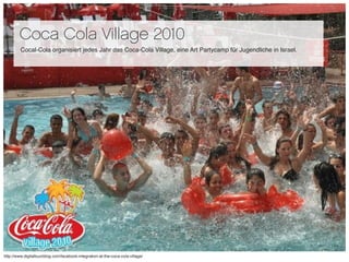 Coca Cola Village 2010
         Cocal-Cola organisiert jedes Jahr das Coca-Cola Village, eine Art Partycamp für Jugendlich...