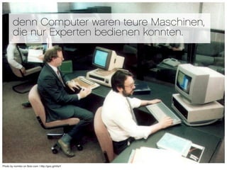 denn Computer waren teure Maschinen,
        die nur Experten bedienen konnten.




                                      ...