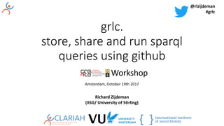 grlc.
store, share and run sparql
queries using github
Workshop
Amsterdam,	October	19th	2017
Richard	Zijdeman	
(IISG/	University	of	Stirling)
@rlzijdeman	
#grlc	
 