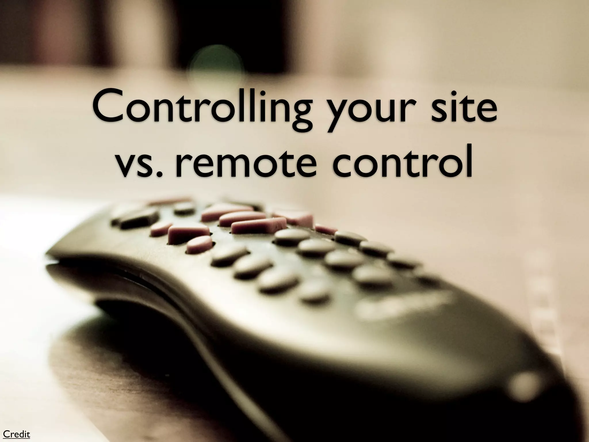 Controlling your site
          vs. remote control




Credit
 