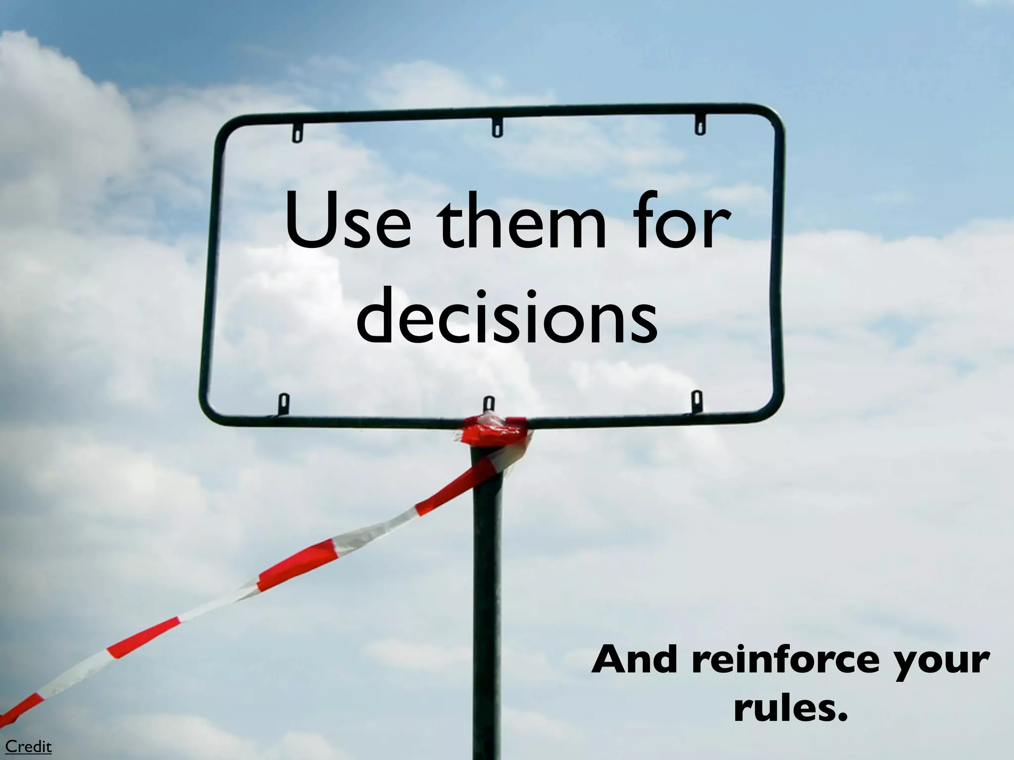 Use them for
          decisions


                 And reinforce your
                       rules.
Credit
 