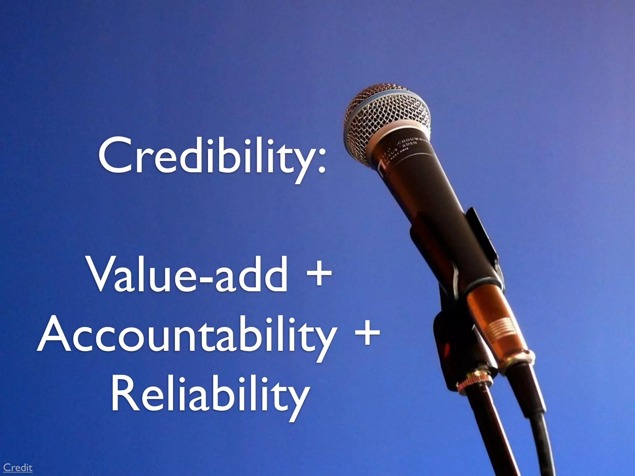 Credibility:

           Value-add +
         Accountability +
            Reliability
Credit
 